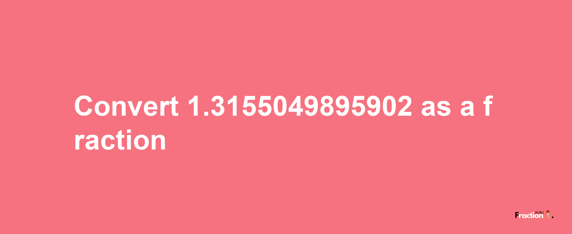 How to convert 1.3155049895902 as a fraction