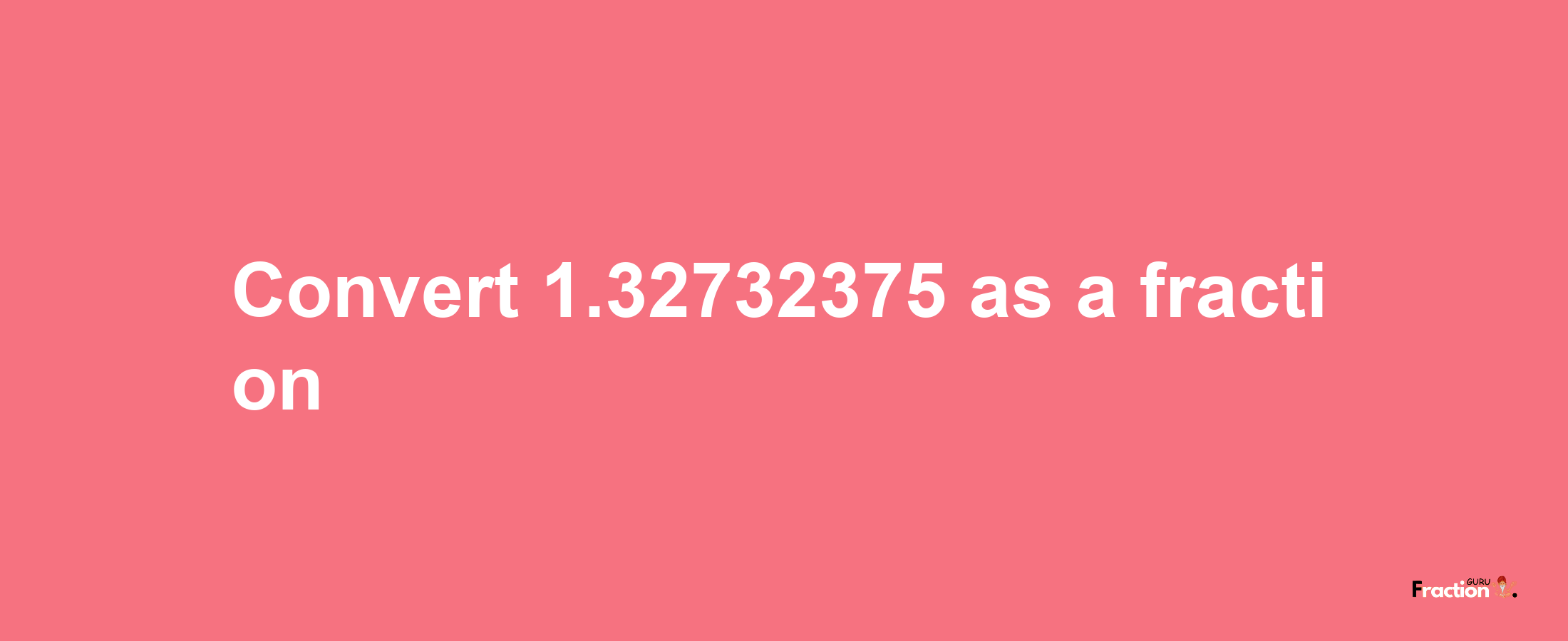 How to convert 1.32732375 as a fraction