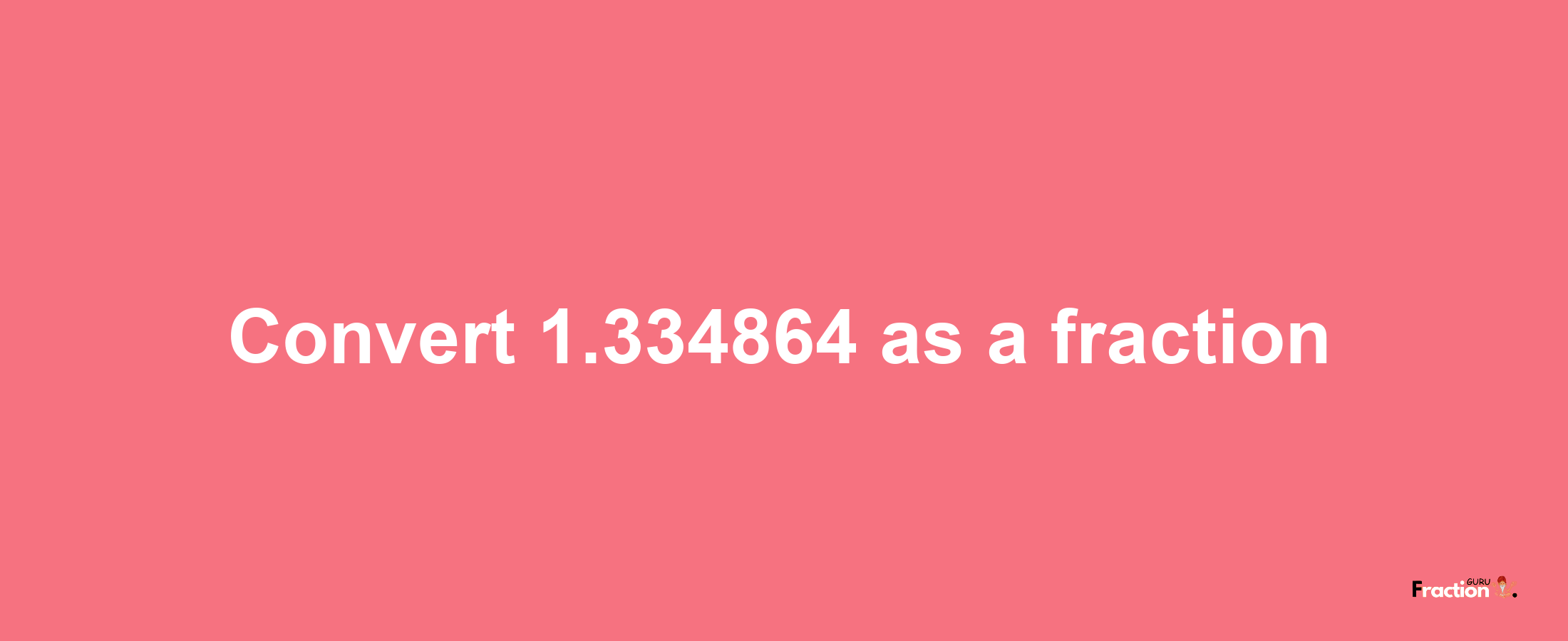 How to convert 1.334864 as a fraction