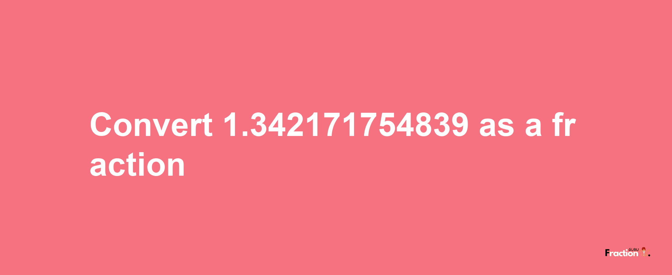 How to convert 1.342171754839 as a fraction