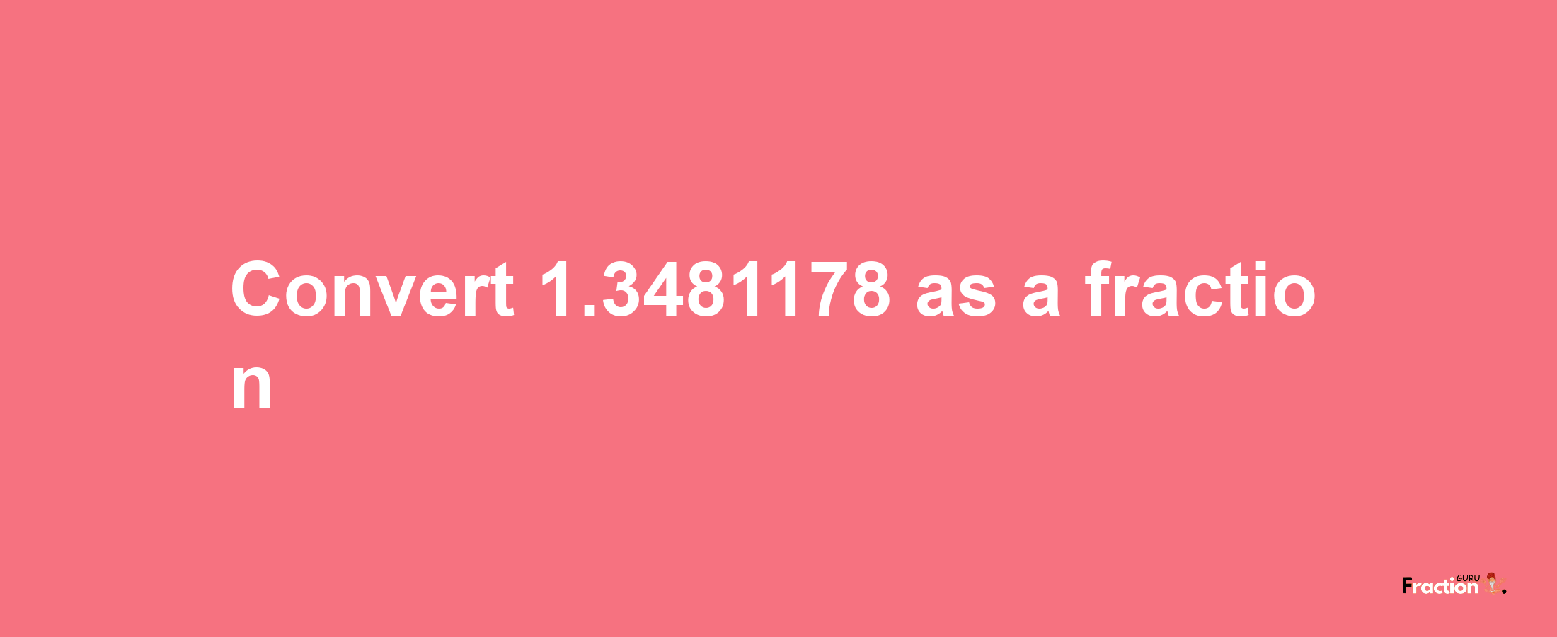 How to convert 1.3481178 as a fraction