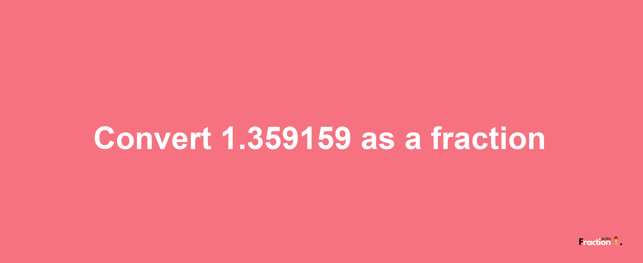 How to convert 1.359159 as a fraction