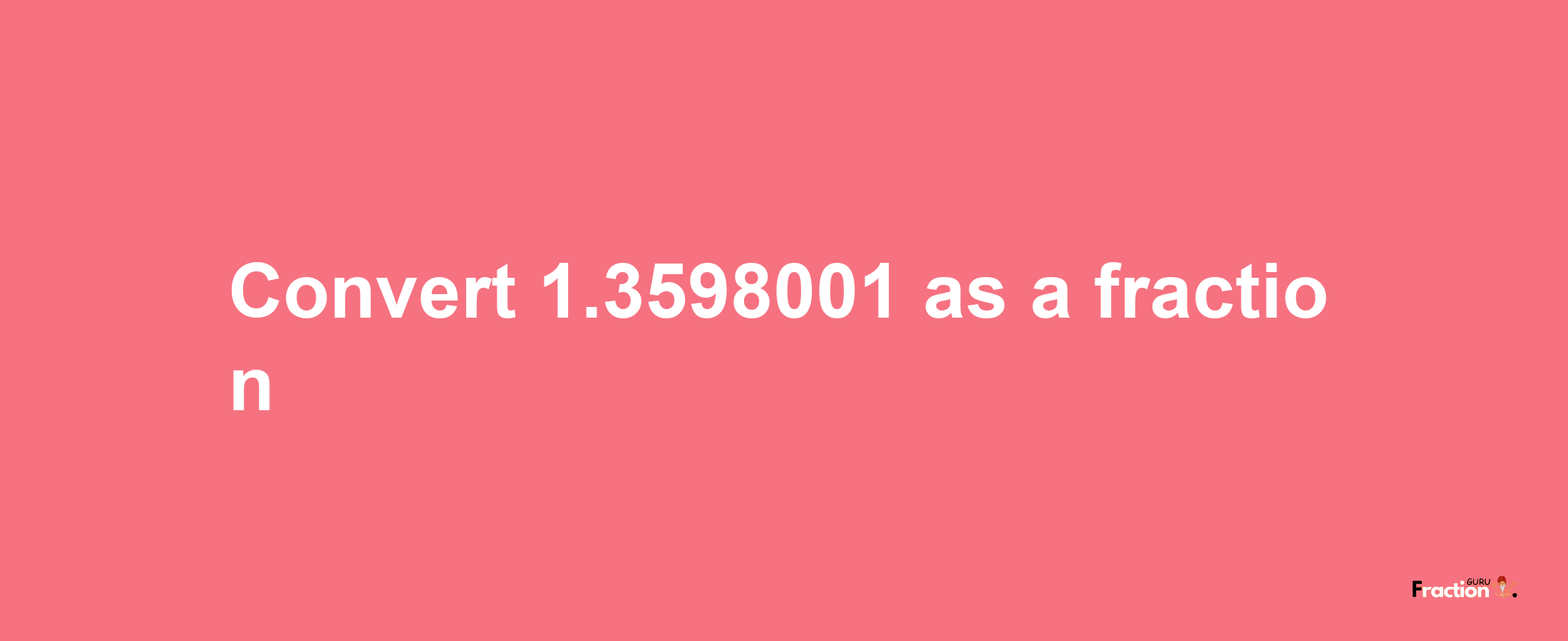 How to convert 1.3598001 as a fraction