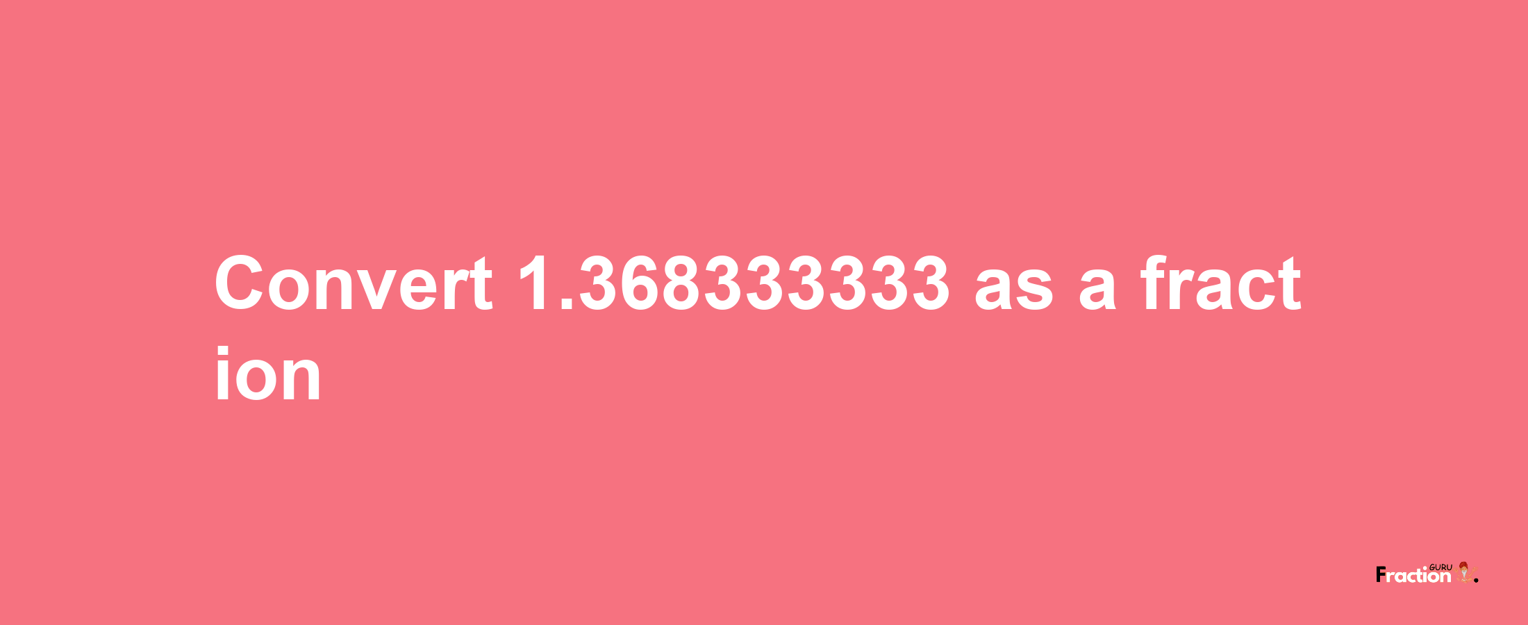 How to convert 1.368333333 as a fraction