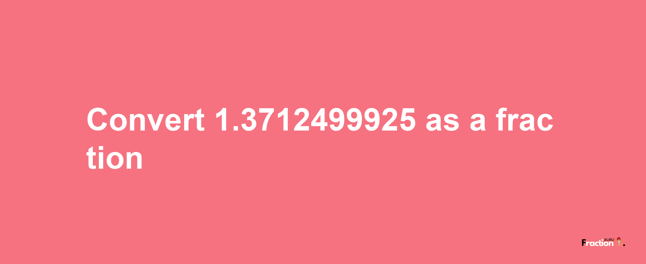 How to convert 1.3712499925 as a fraction