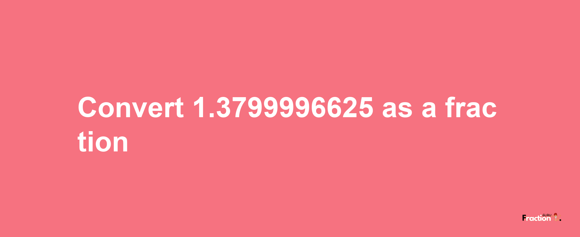 How to convert 1.3799996625 as a fraction