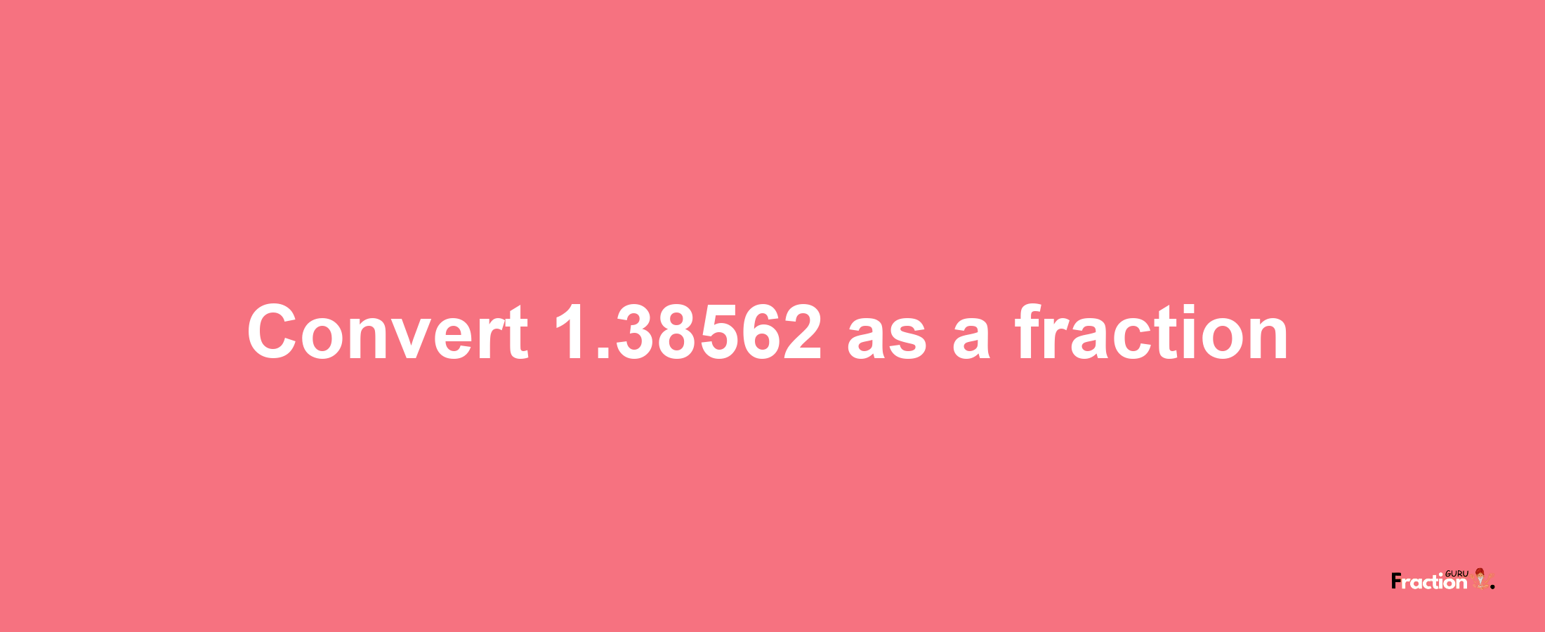 How to convert 1.38562 as a fraction