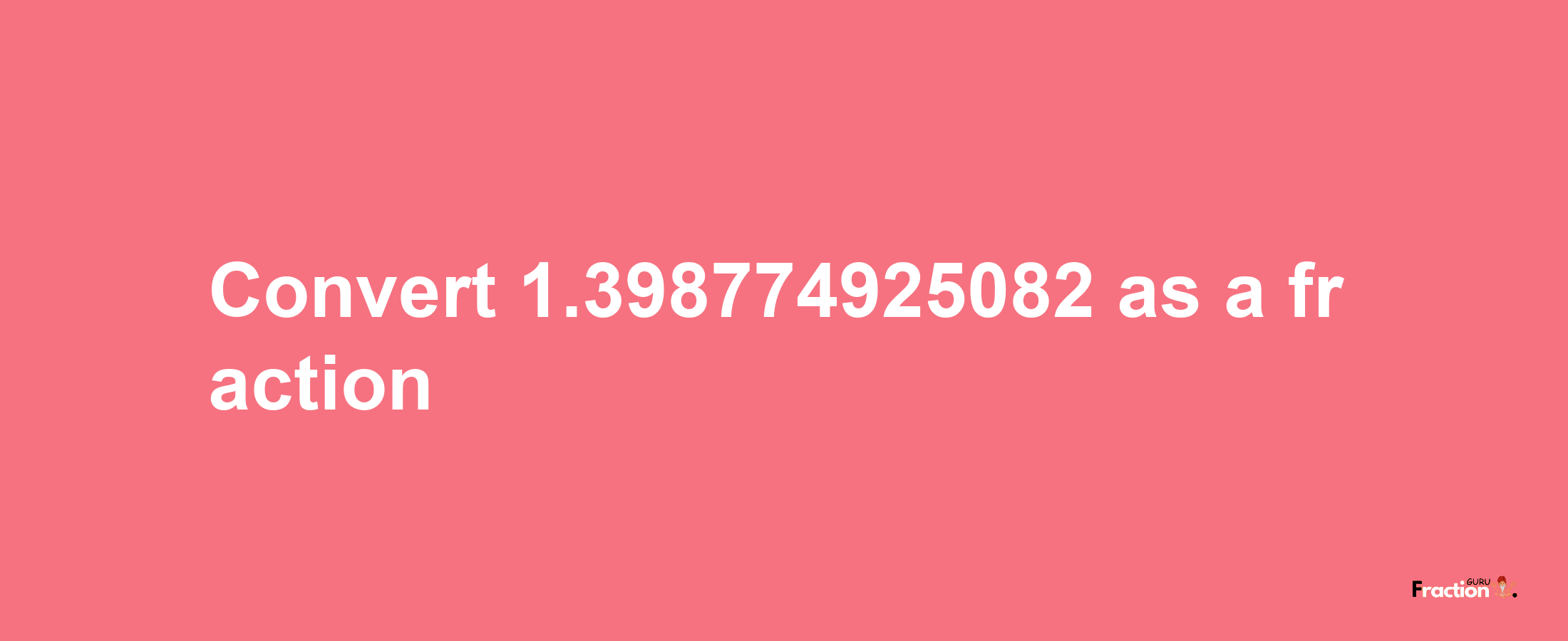 How to convert 1.398774925082 as a fraction