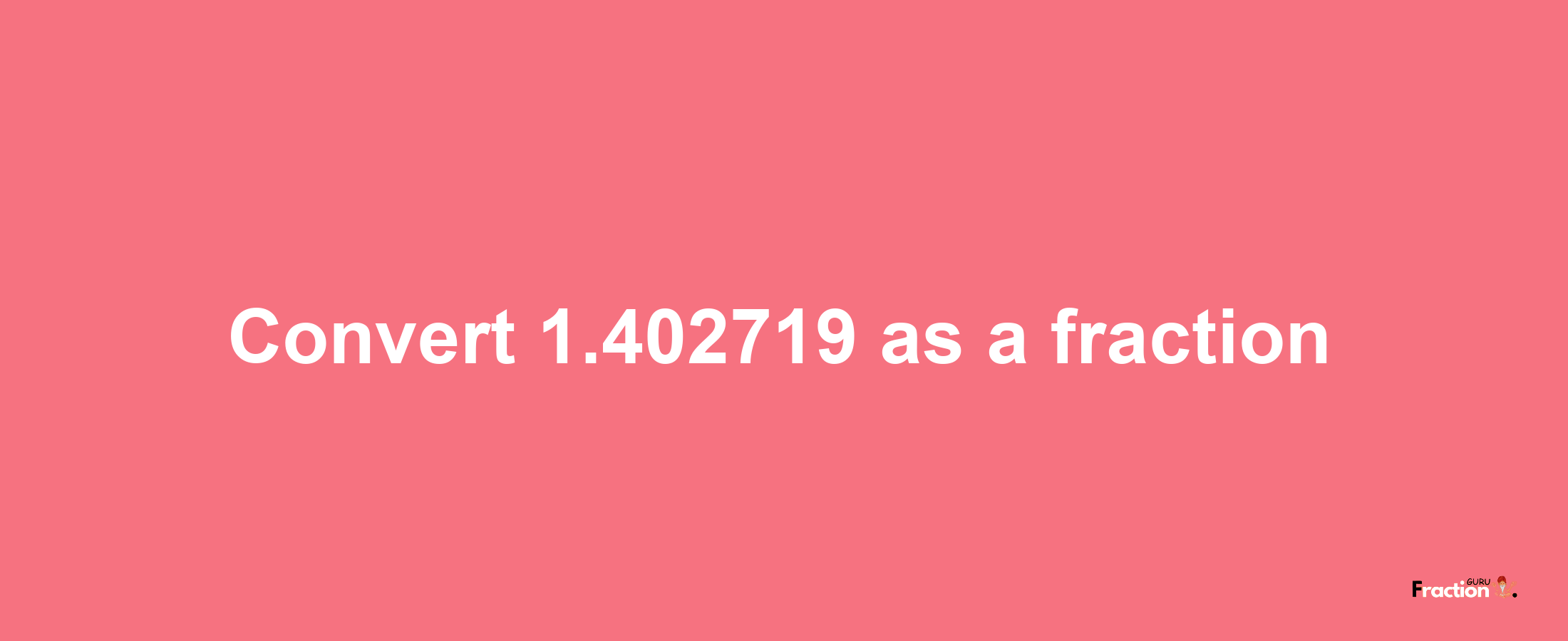 How to convert 1.402719 as a fraction