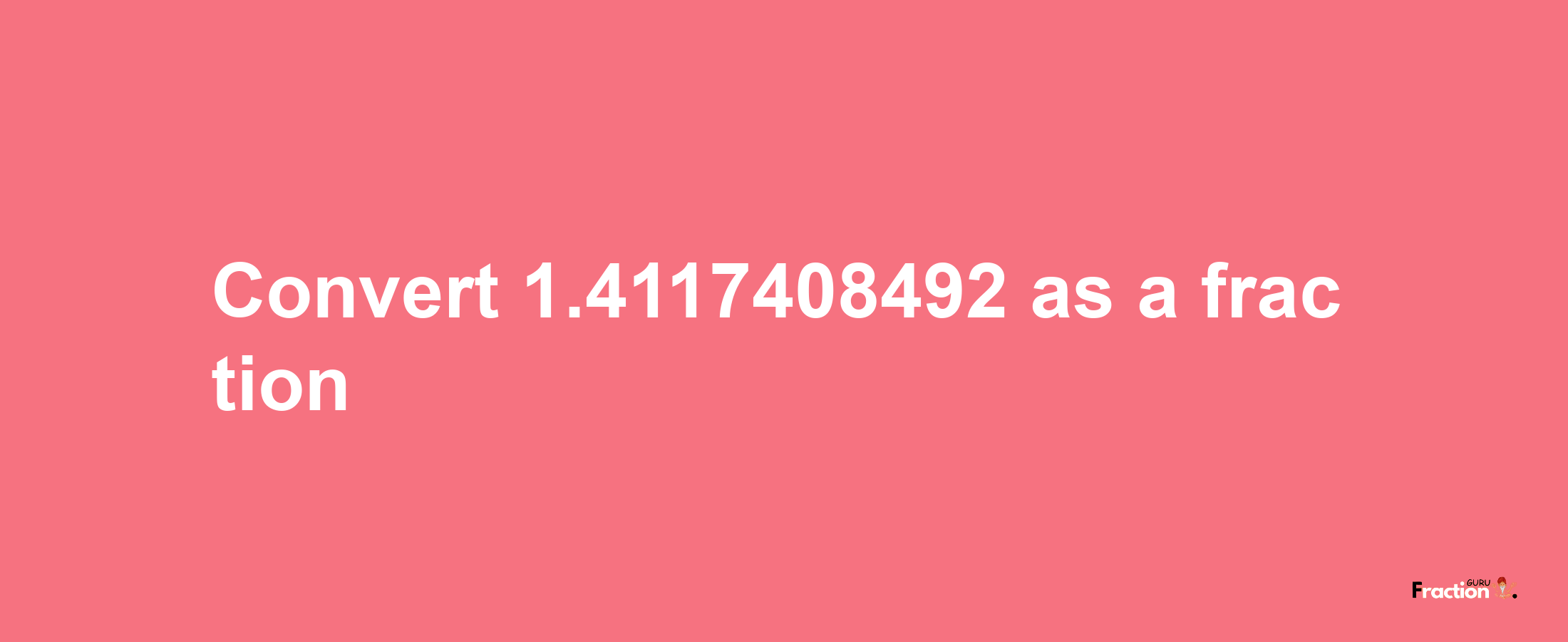 How to convert 1.4117408492 as a fraction