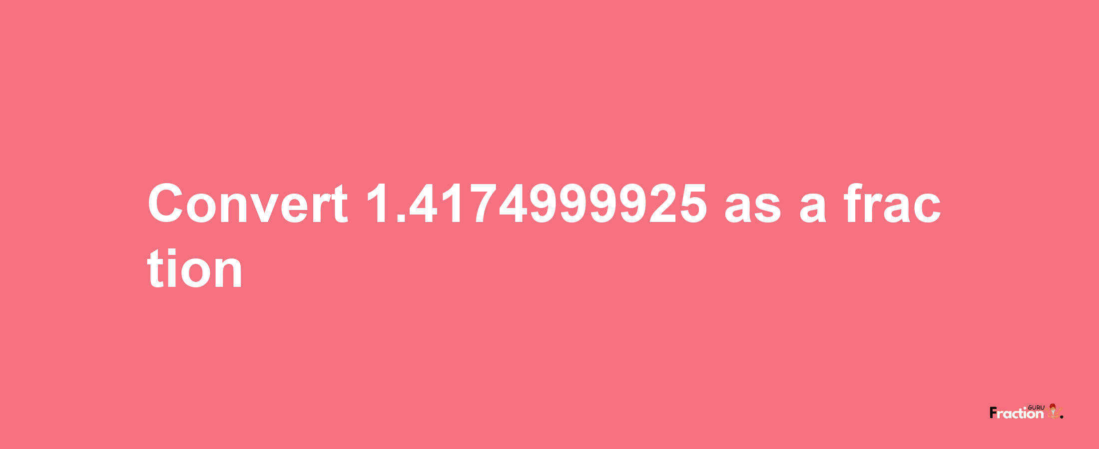 How to convert 1.4174999925 as a fraction