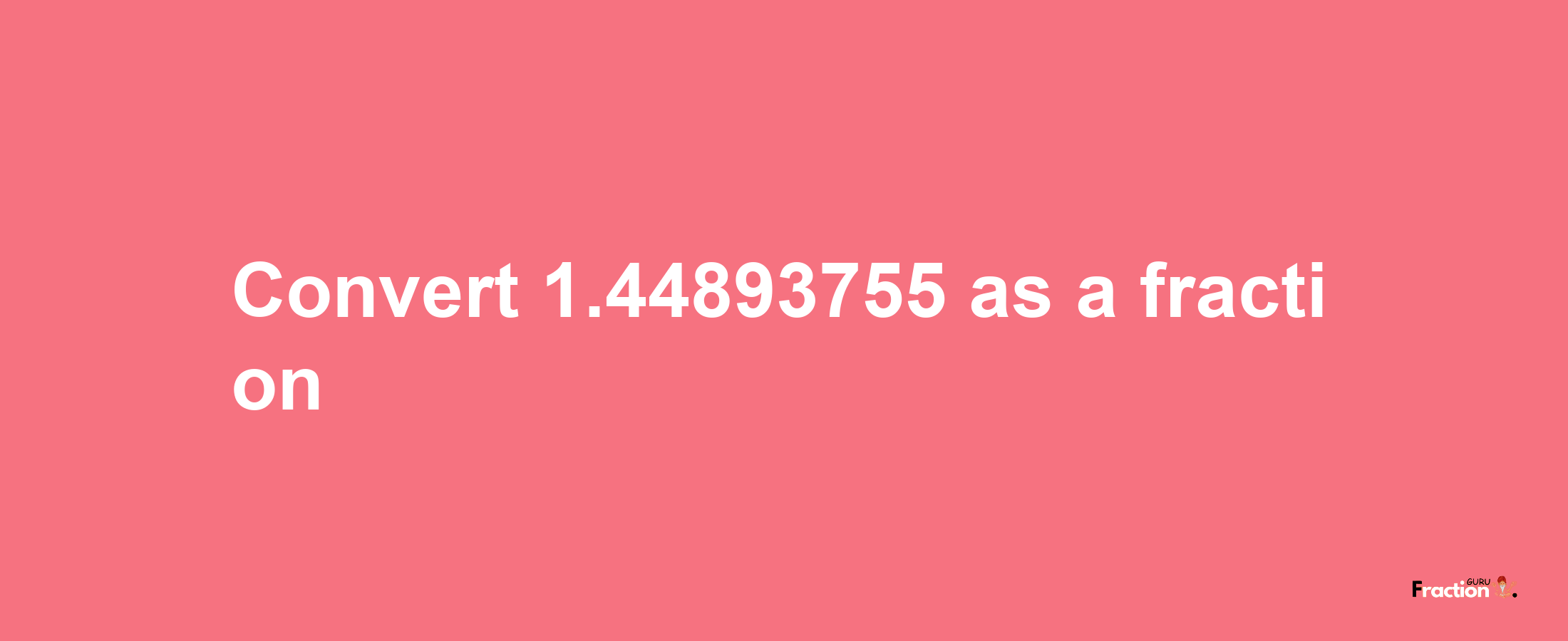 How to convert 1.44893755 as a fraction