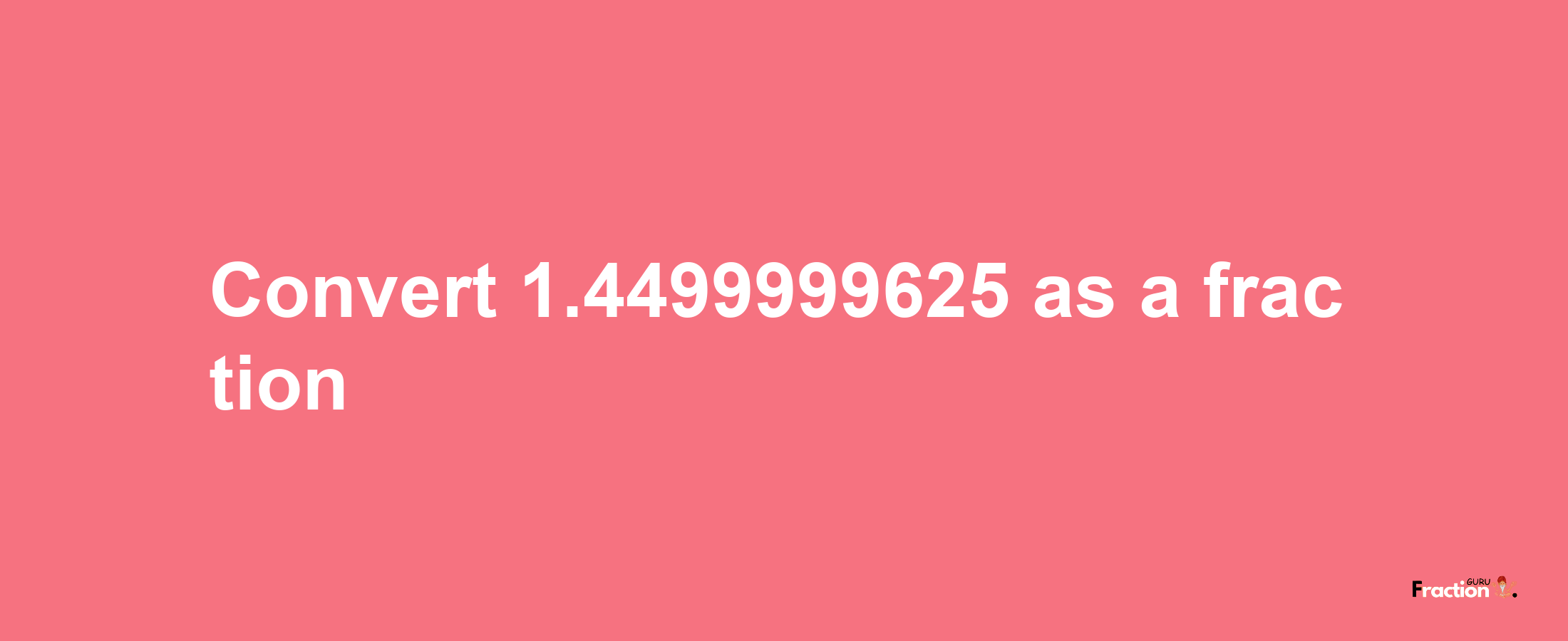 How to convert 1.4499999625 as a fraction