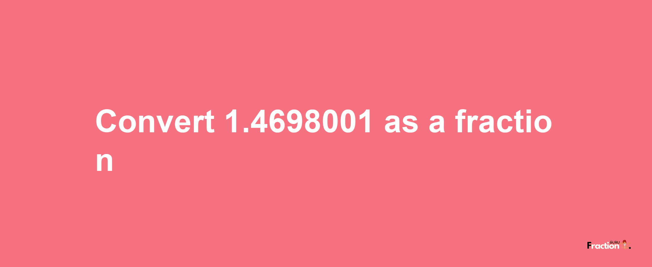 How to convert 1.4698001 as a fraction