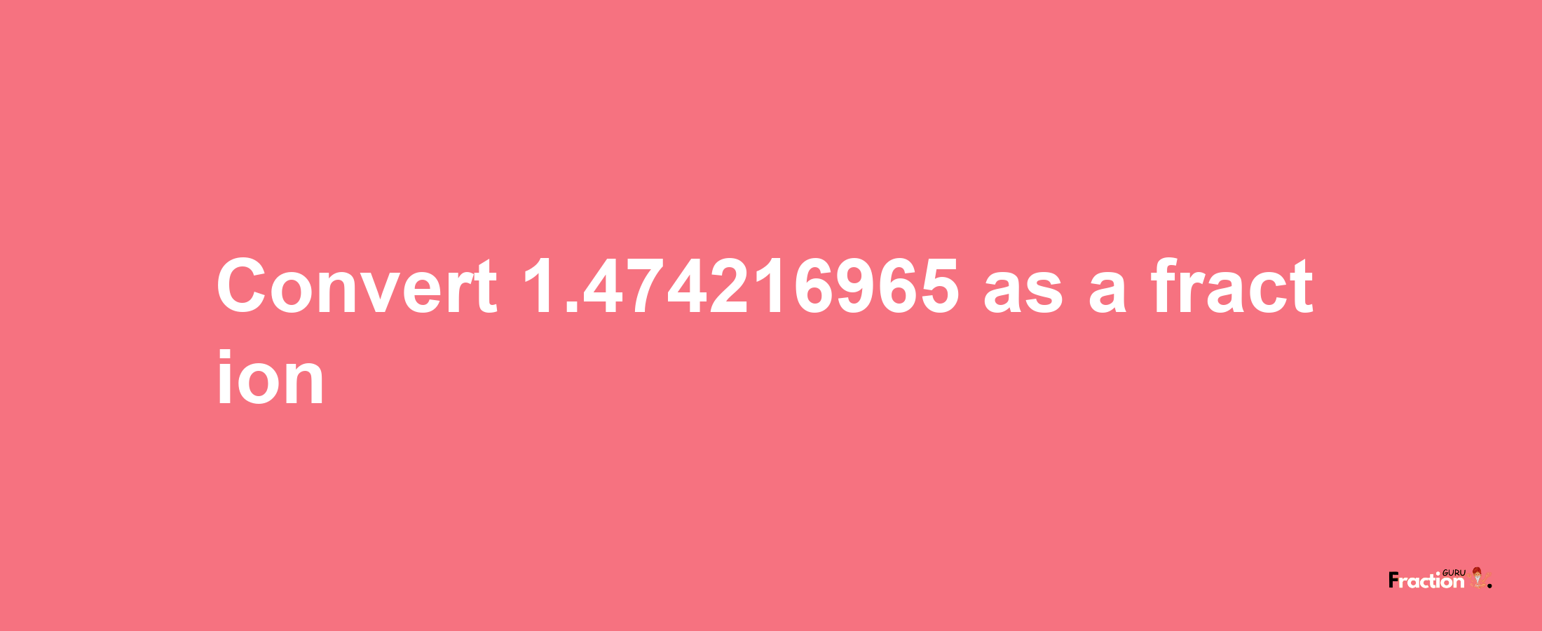 How to convert 1.474216965 as a fraction