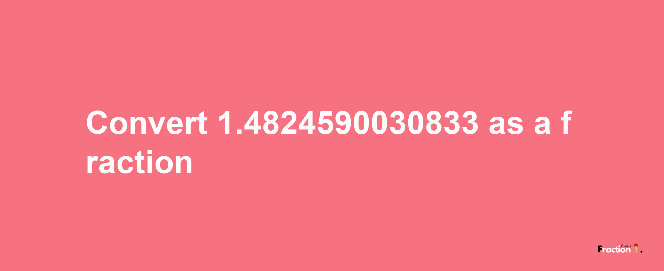 How to convert 1.4824590030833 as a fraction