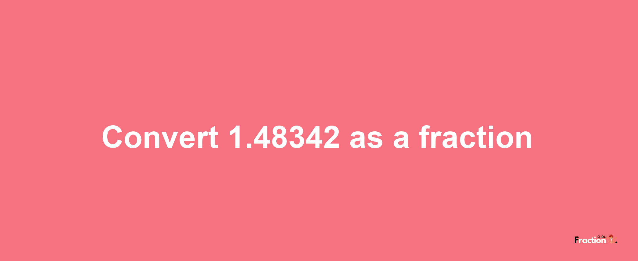 How to convert 1.48342 as a fraction