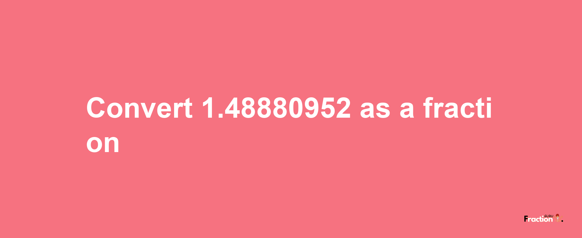 How to convert 1.48880952 as a fraction