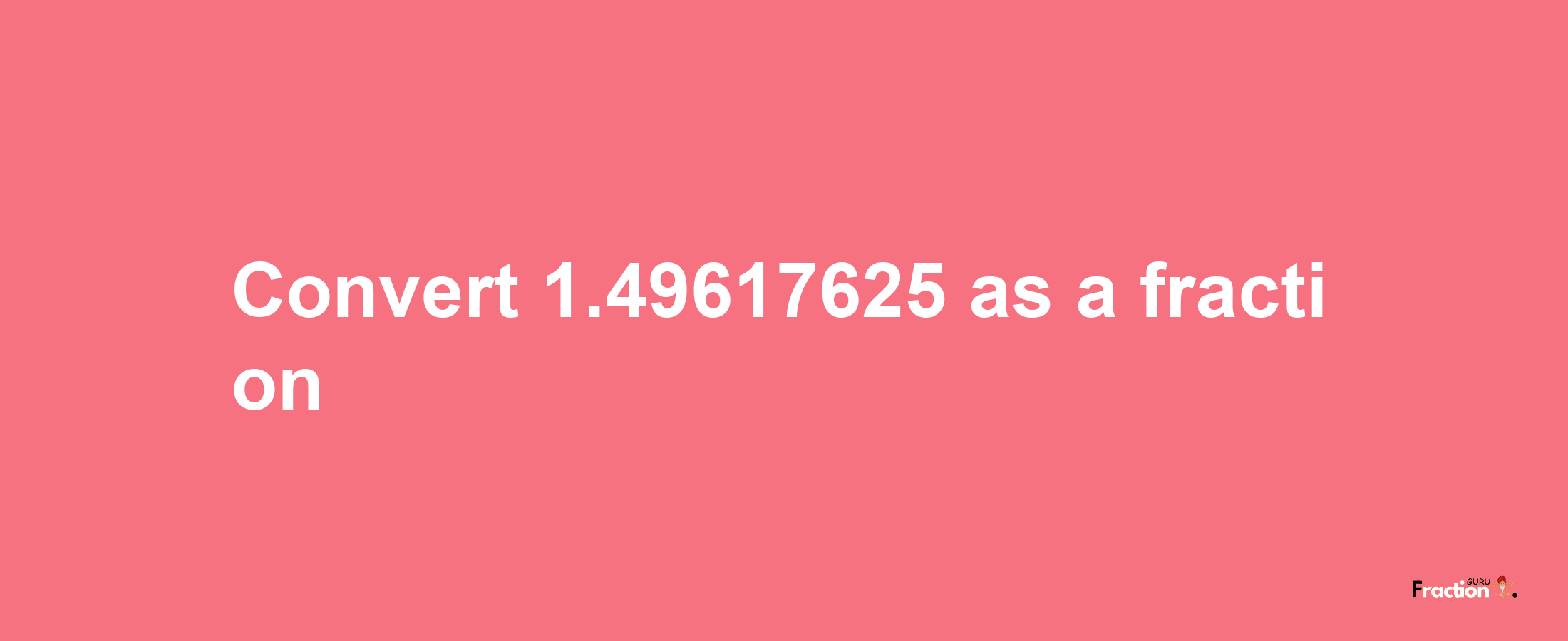 How to convert 1.49617625 as a fraction