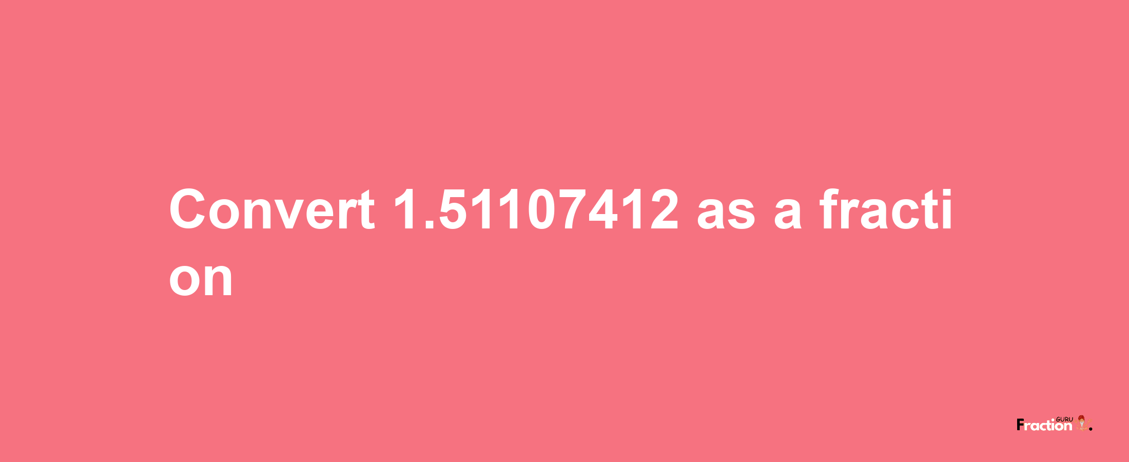 How to convert 1.51107412 as a fraction