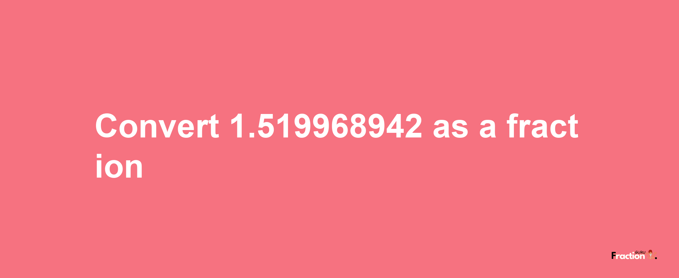 How to convert 1.519968942 as a fraction