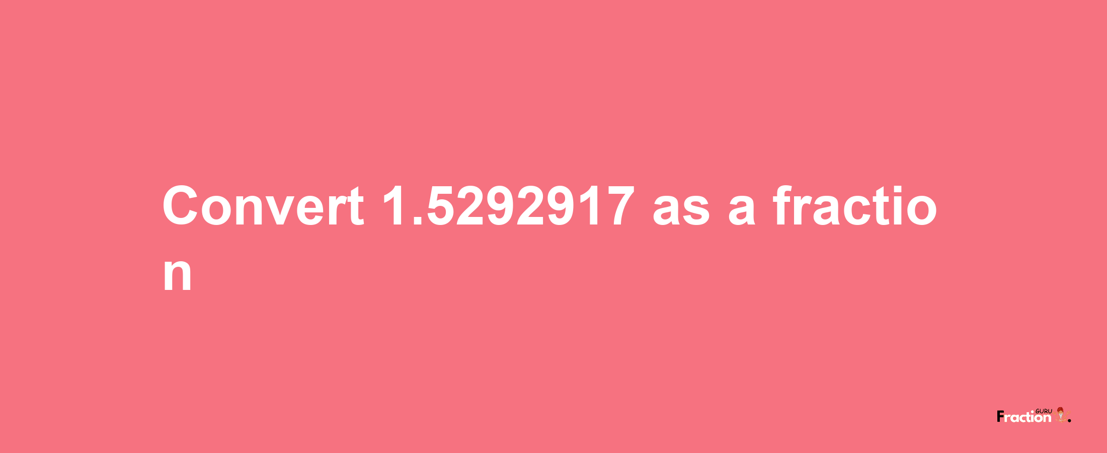 How to convert 1.5292917 as a fraction