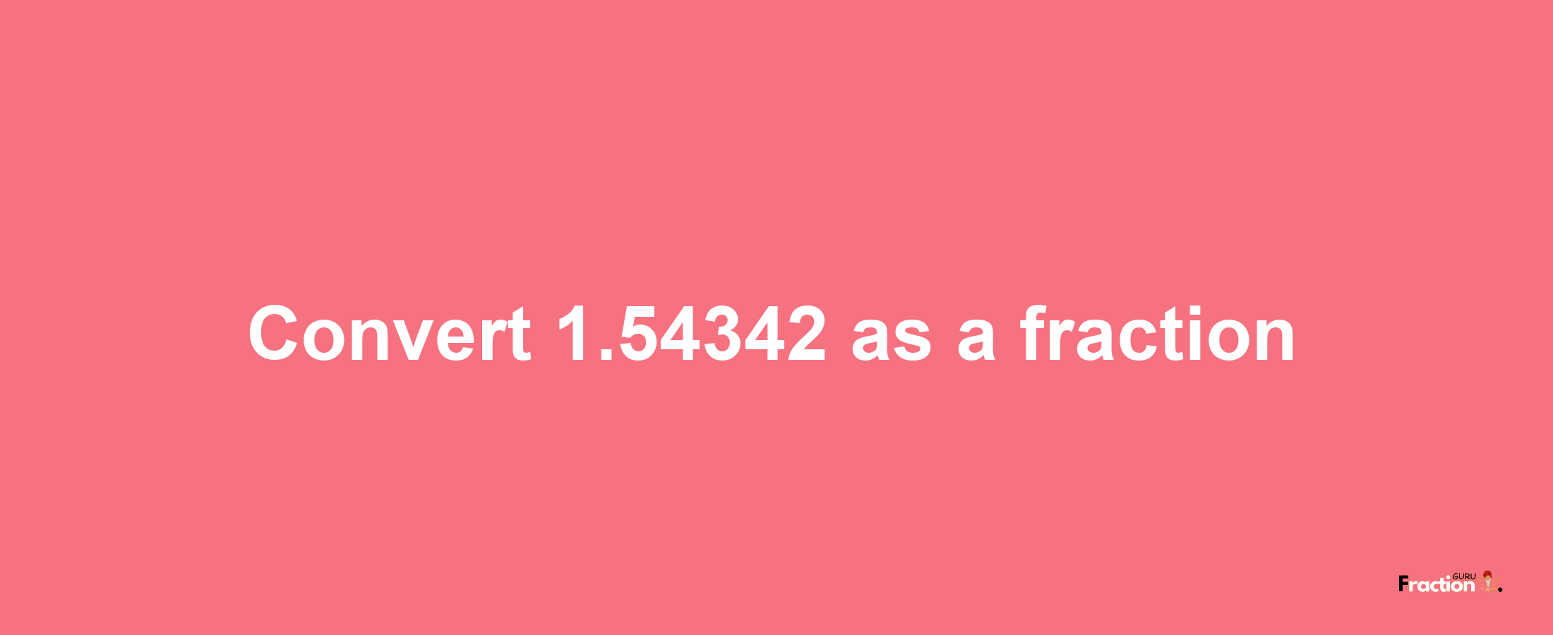 How to convert 1.54342 as a fraction