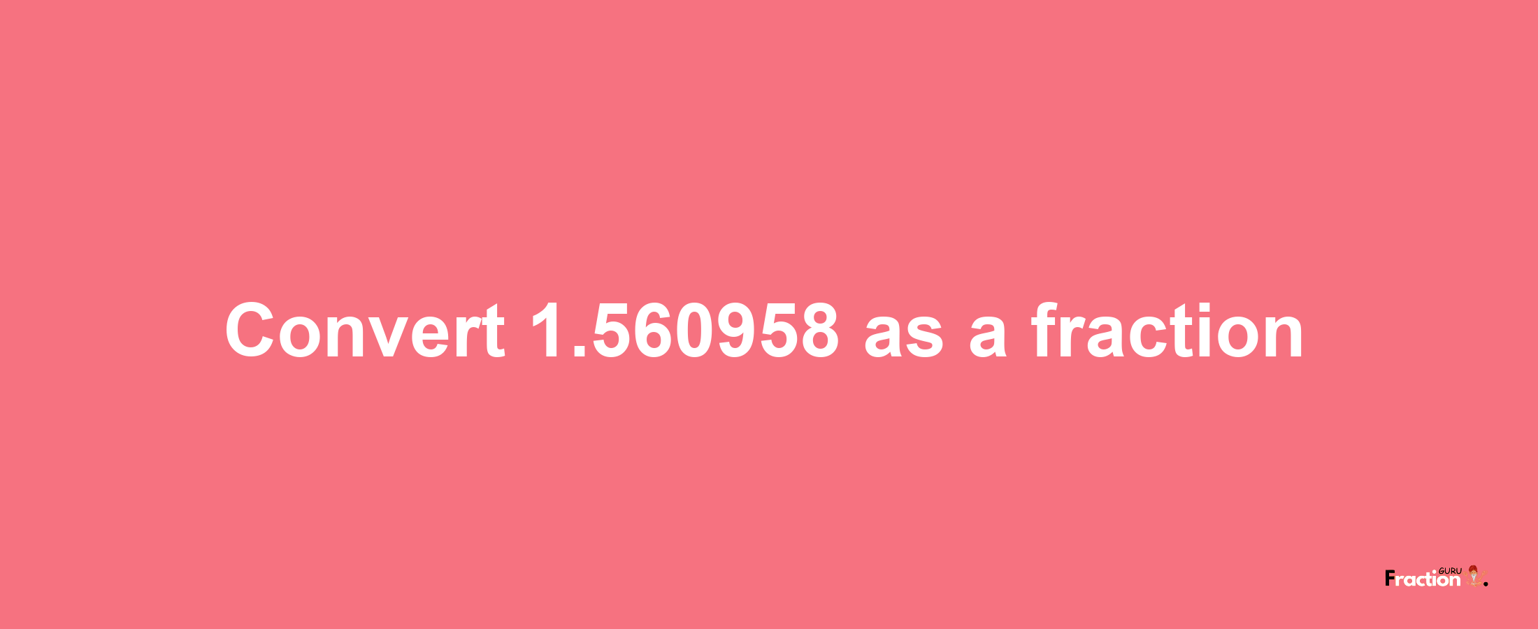 How to convert 1.560958 as a fraction