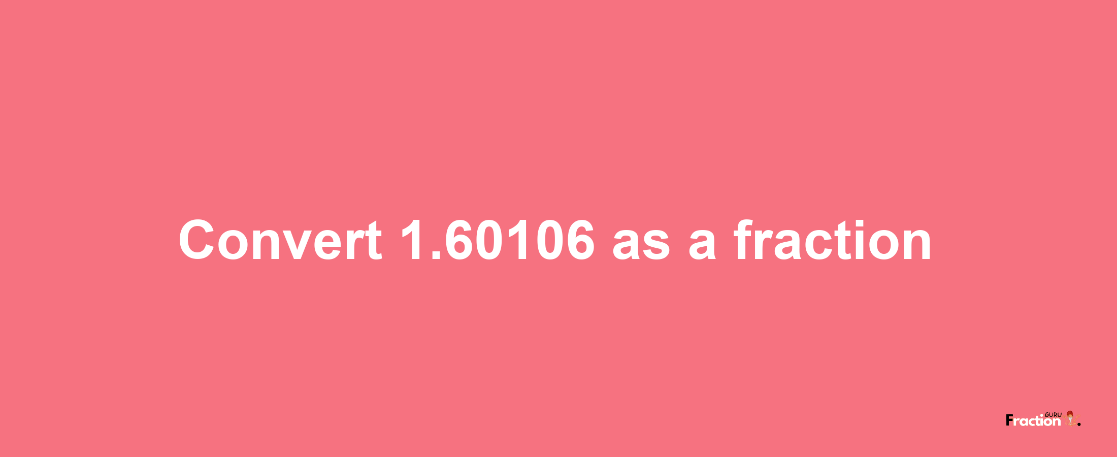 How to convert 1.60106 as a fraction