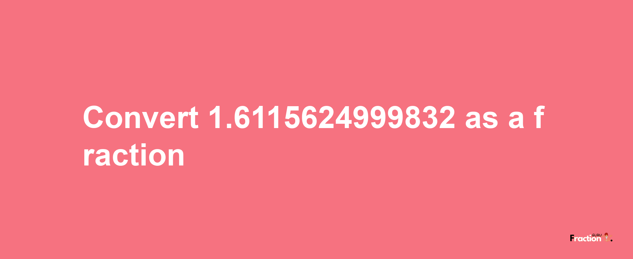 How to convert 1.6115624999832 as a fraction