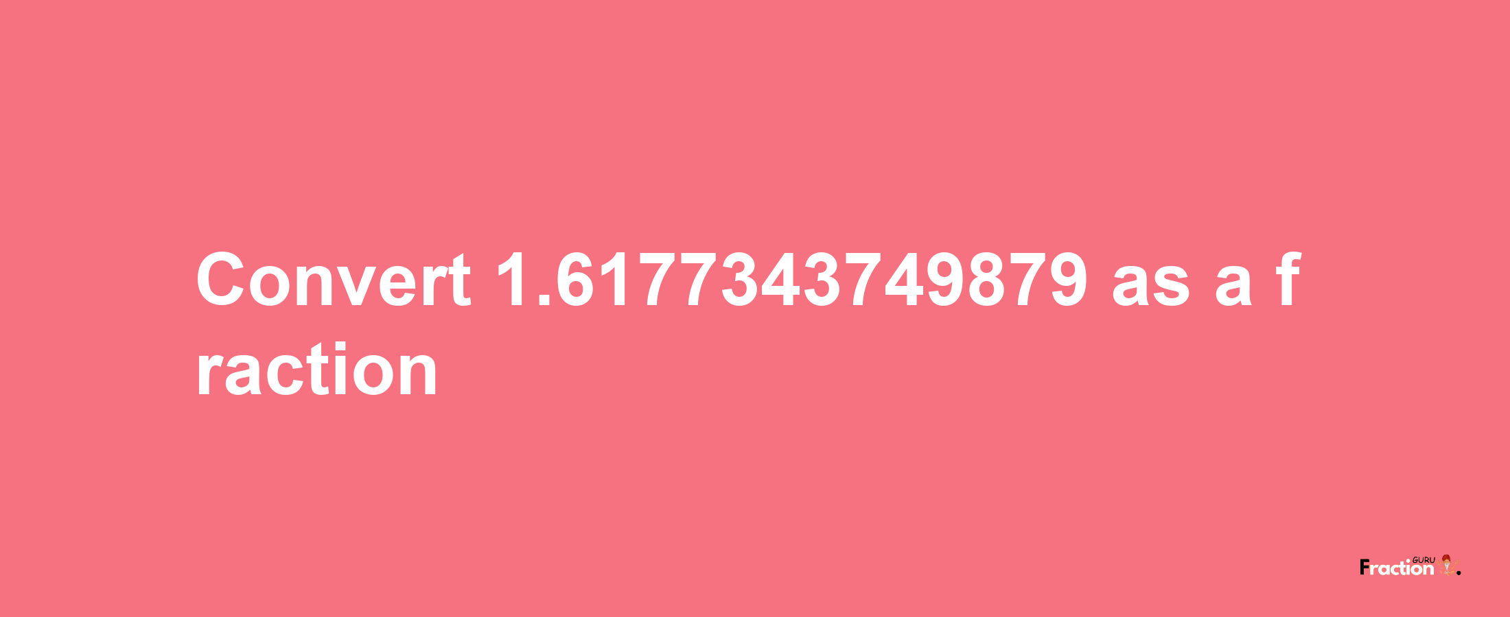 How to convert 1.6177343749879 as a fraction