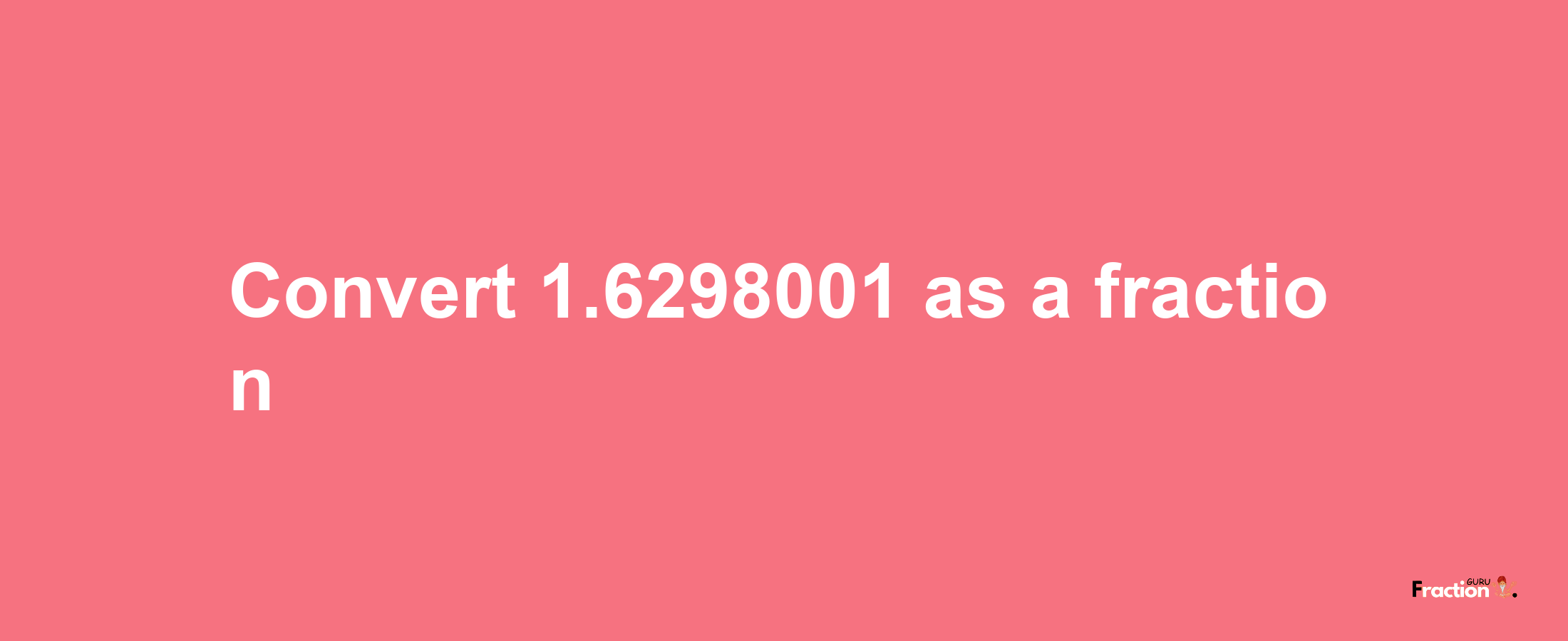 How to convert 1.6298001 as a fraction