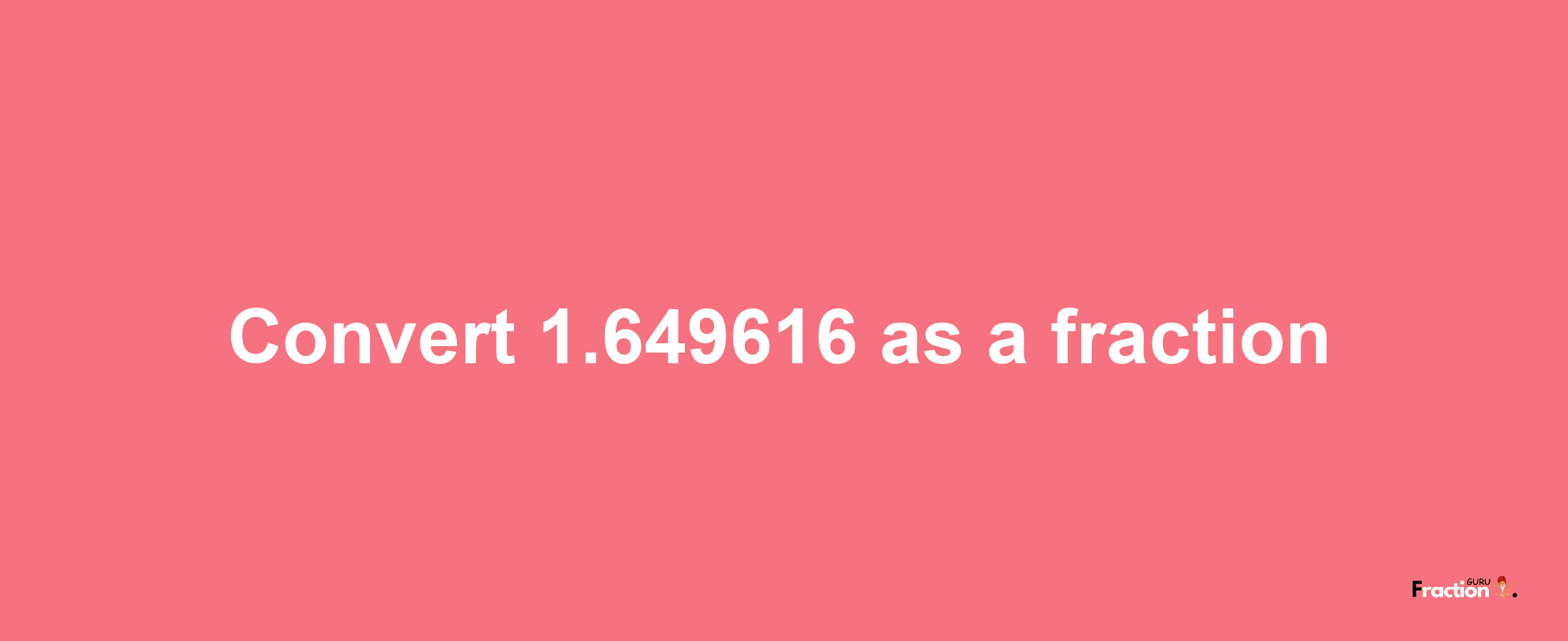 How to convert 1.649616 as a fraction