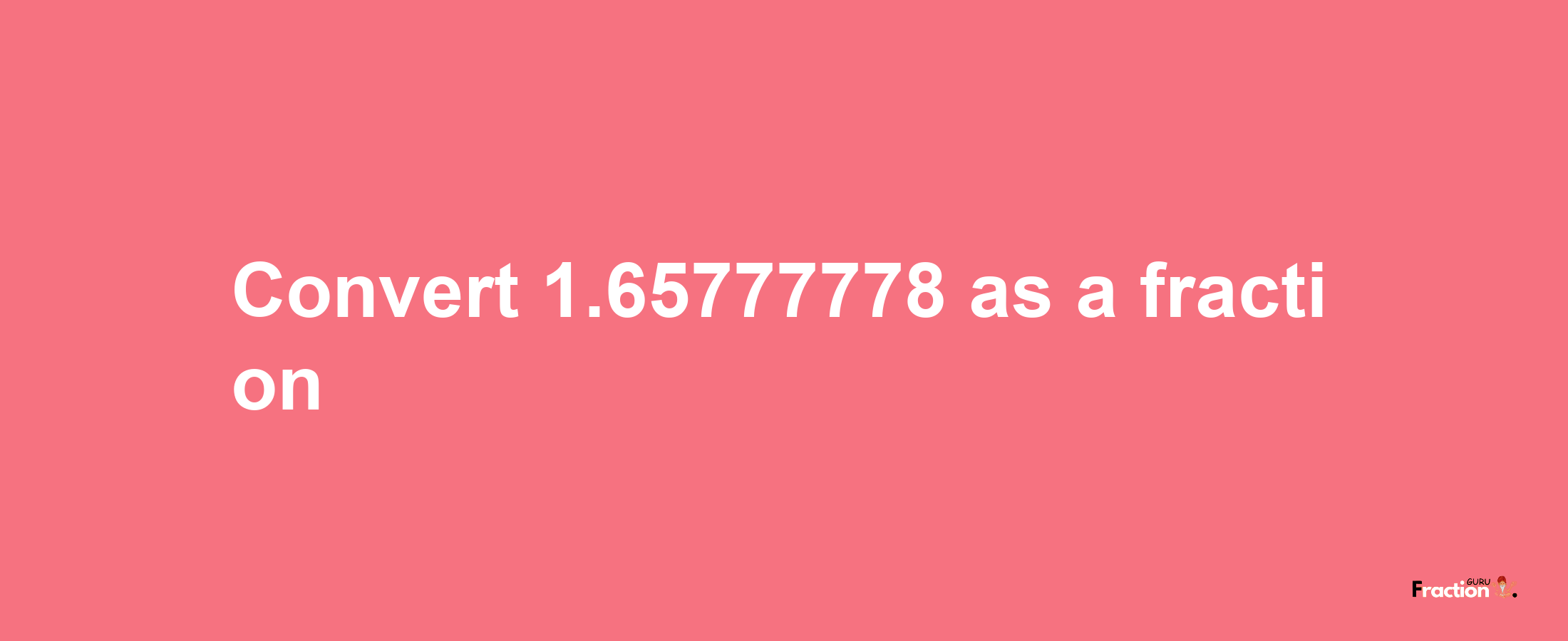 How to convert 1.65777778 as a fraction