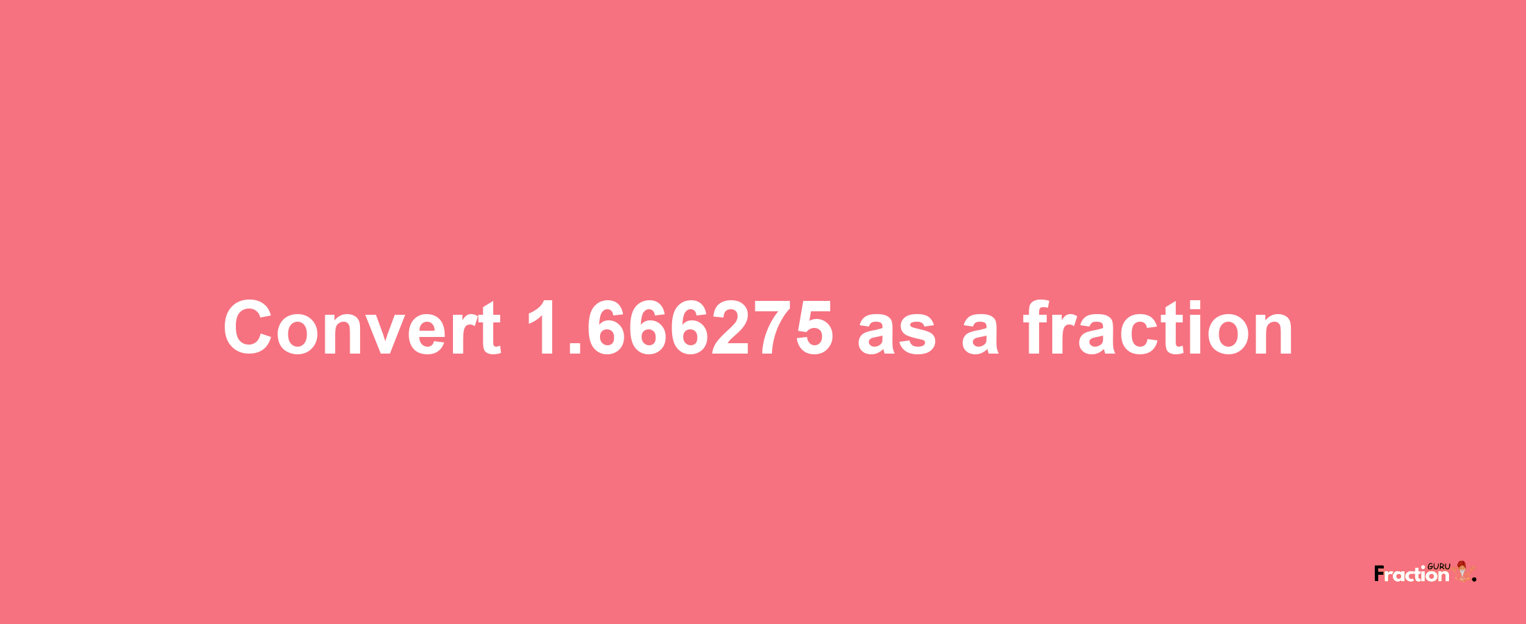 How to convert 1.666275 as a fraction