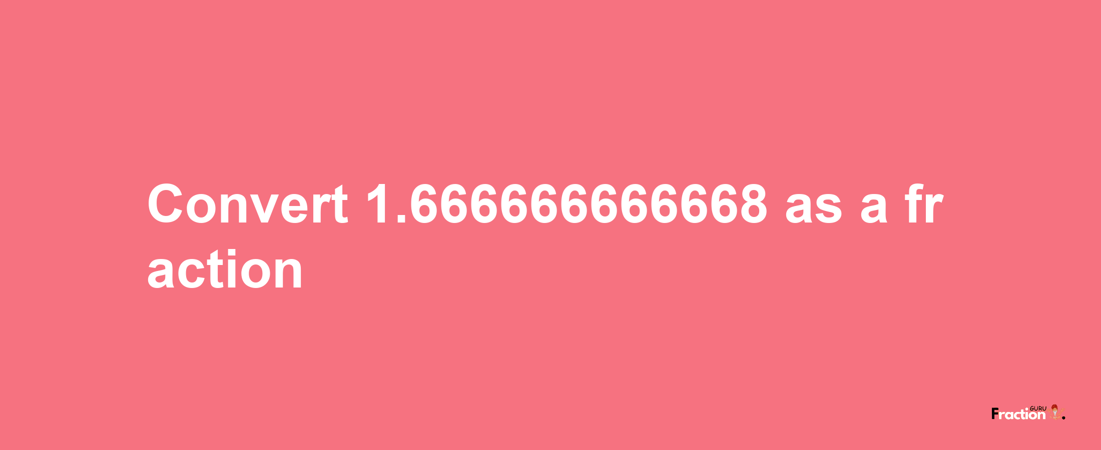 How to convert 1.666666666668 as a fraction