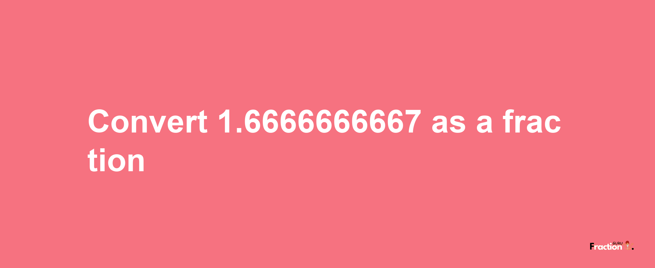 How to convert 1.6666666667 as a fraction