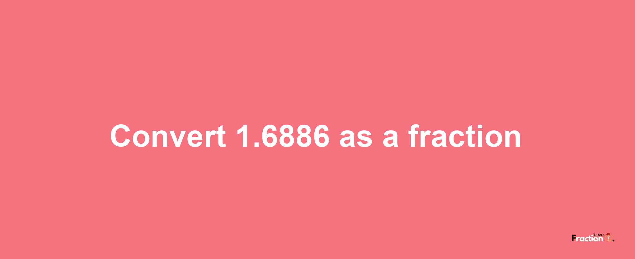 How to convert 1.6886 as a fraction