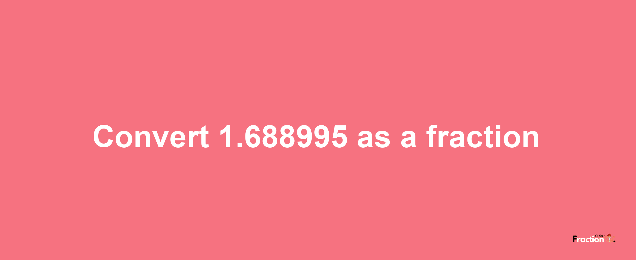 How to convert 1.688995 as a fraction