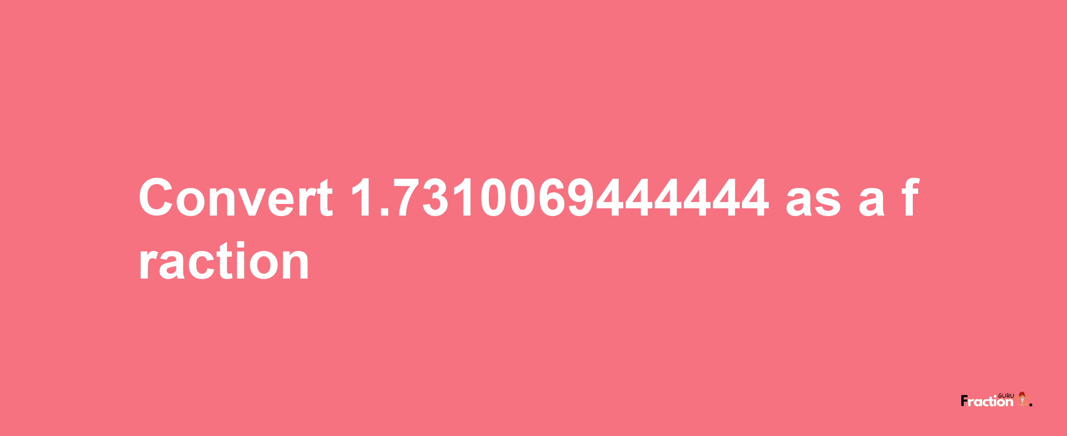 How to convert 1.7310069444444 as a fraction