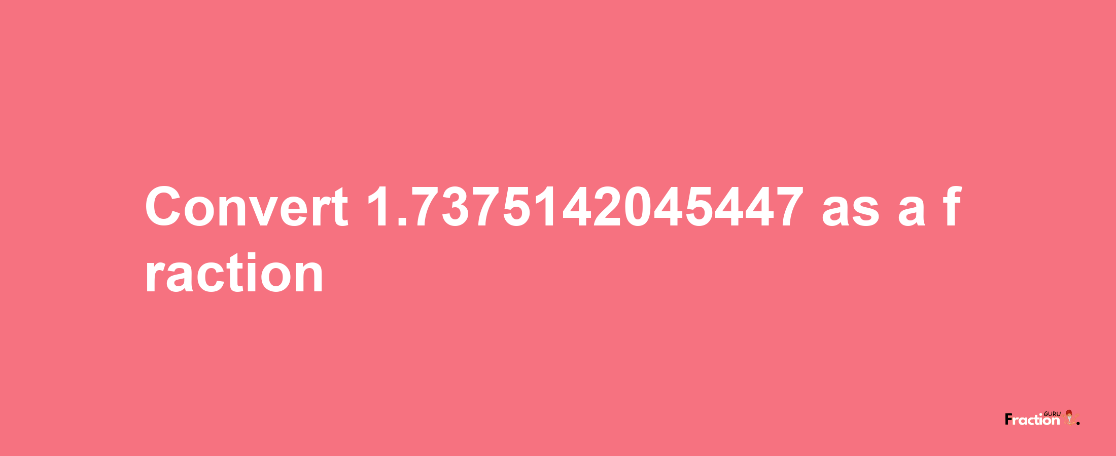 How to convert 1.7375142045447 as a fraction