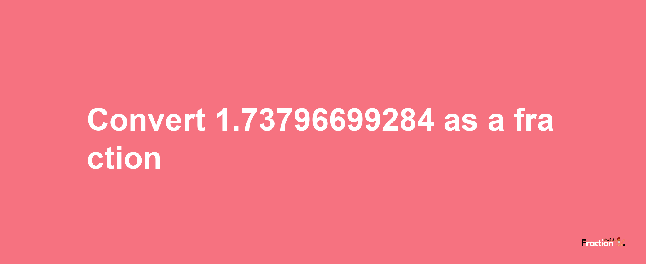 How to convert 1.73796699284 as a fraction