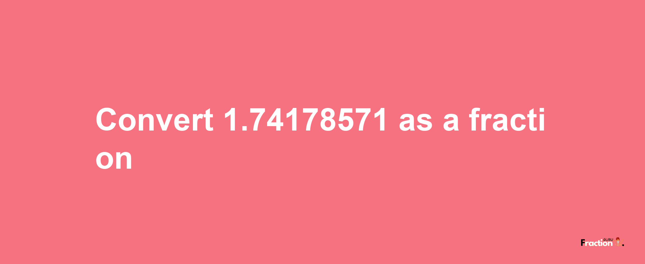 How to convert 1.74178571 as a fraction