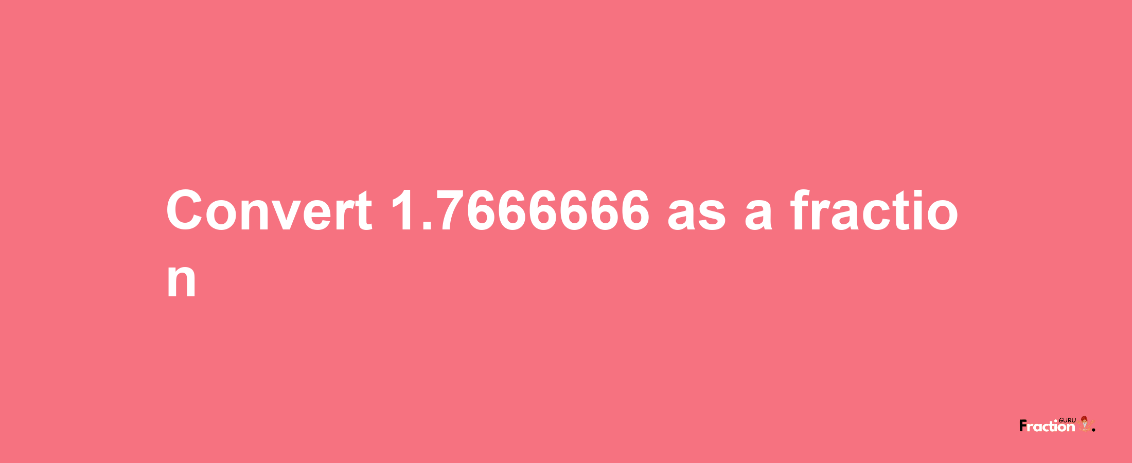 How to convert 1.7666666 as a fraction