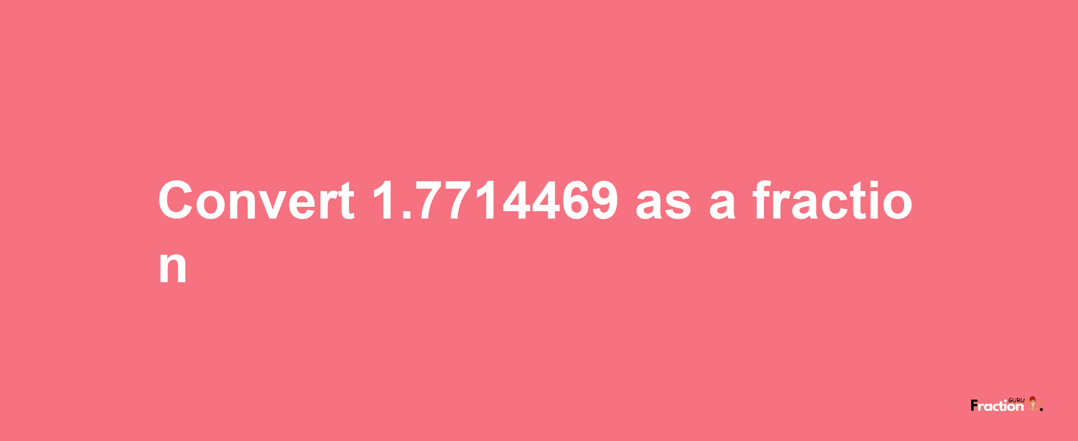 How to convert 1.7714469 as a fraction