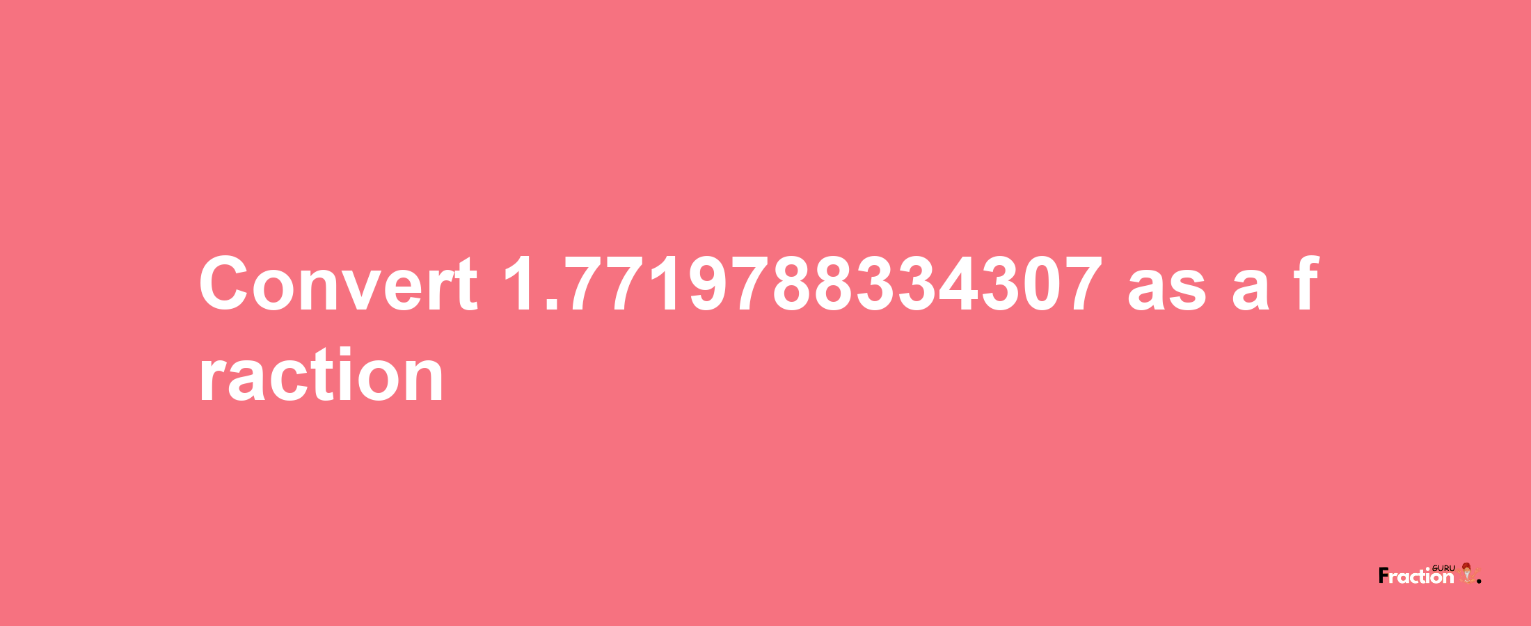 How to convert 1.7719788334307 as a fraction