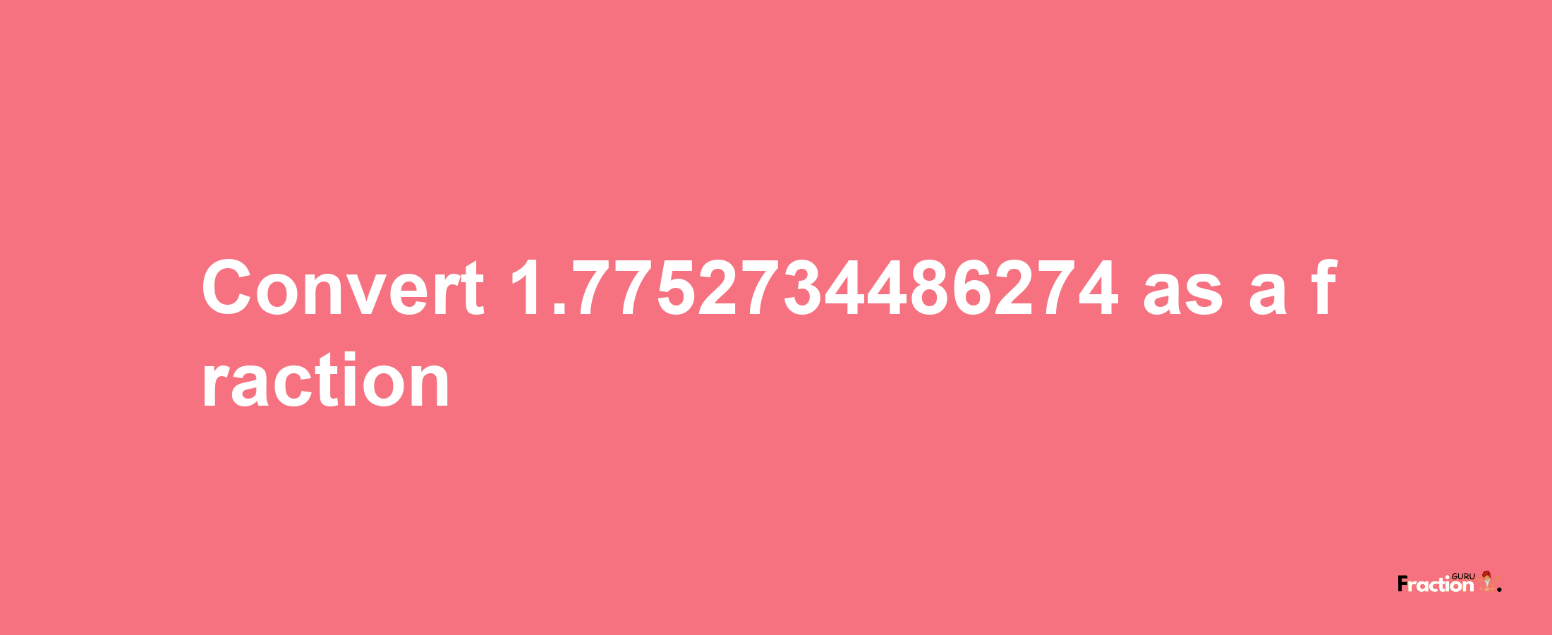 How to convert 1.7752734486274 as a fraction