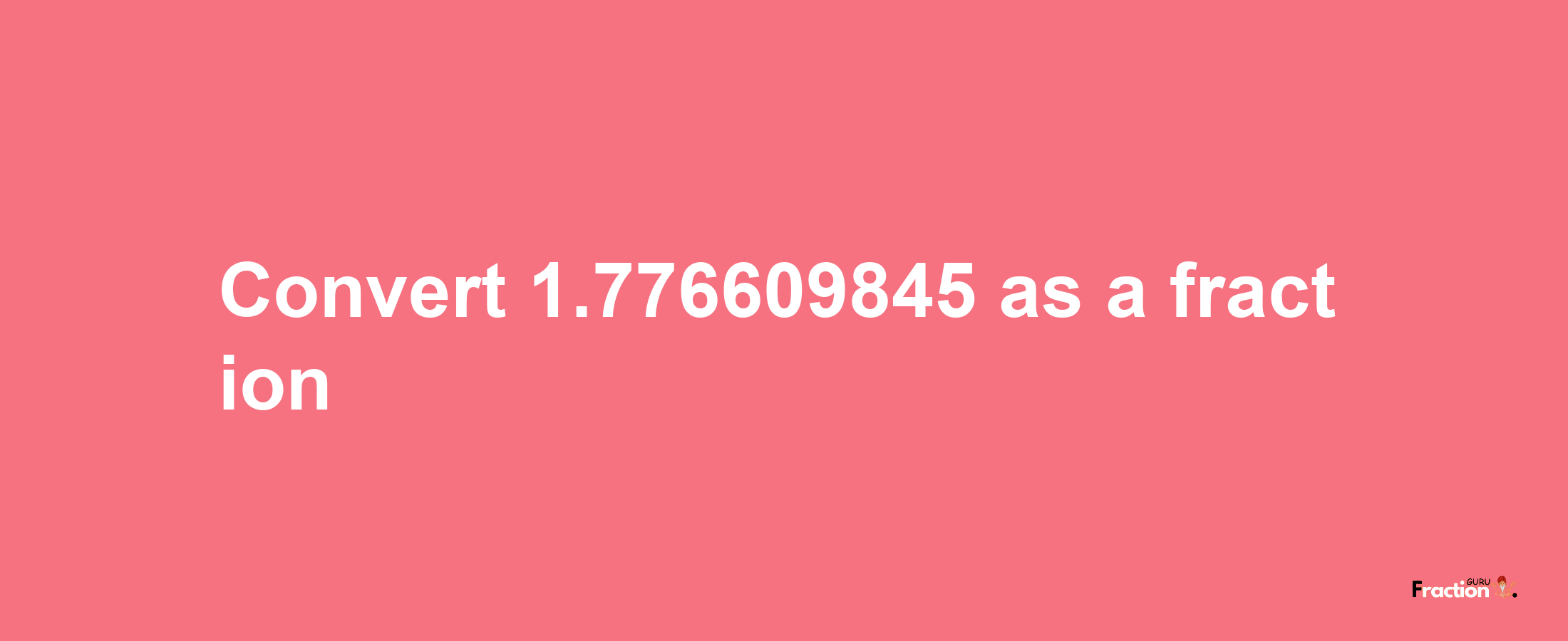 How to convert 1.776609845 as a fraction