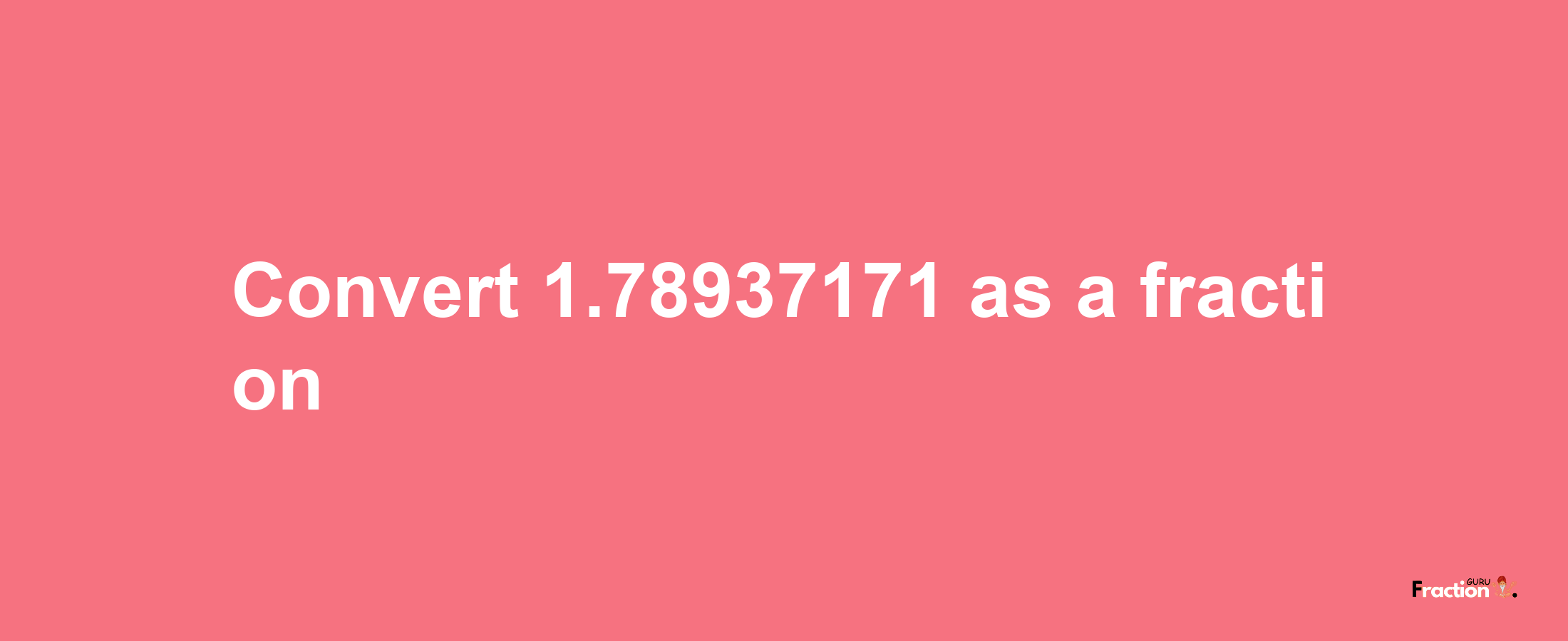 How to convert 1.78937171 as a fraction