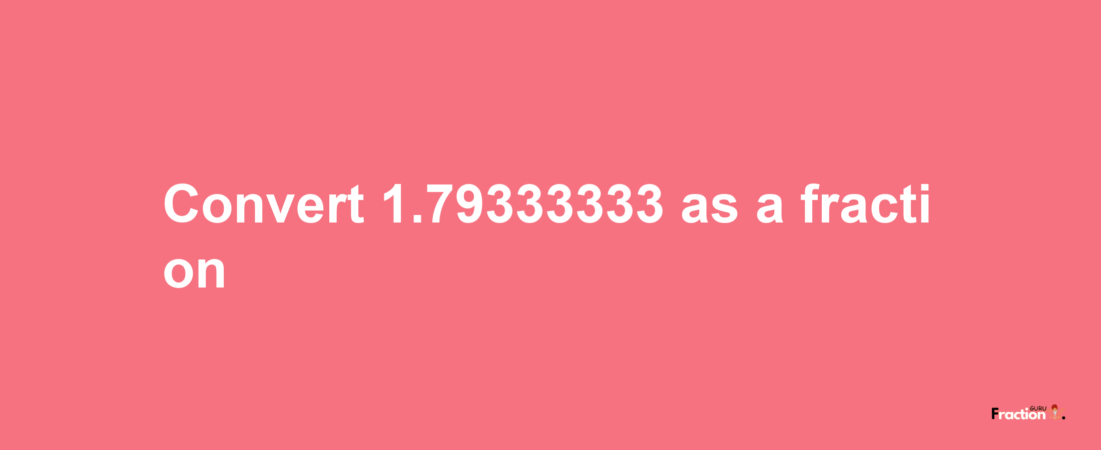 How to convert 1.79333333 as a fraction